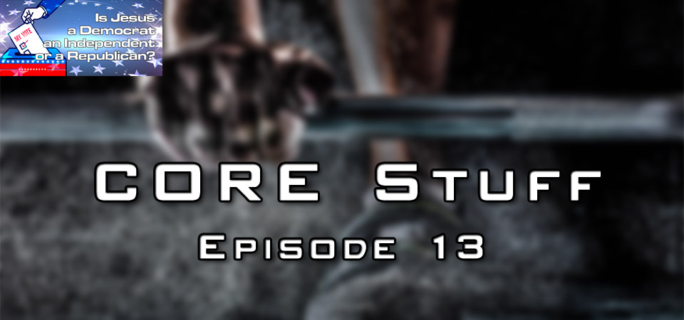 CORE Stuff – Episode 13 (S1E13) – Is Jesus a Democrat, an Independent, or a Republican? (Session Two)