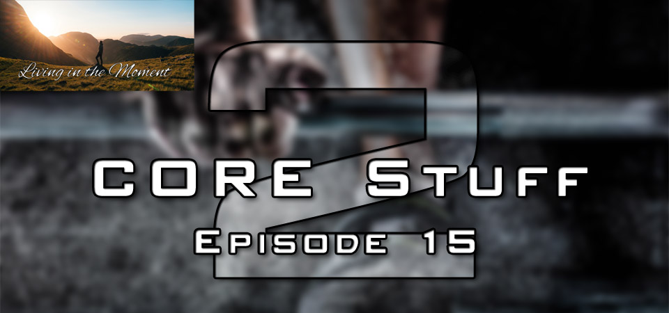 CORE Stuff – S2 – Episode 15 (S2E15) – Living in the Moment (Session Three)
