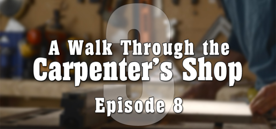A Walk Through the Carpenter’s Shop – S3 – Episode 8 (S3E8)