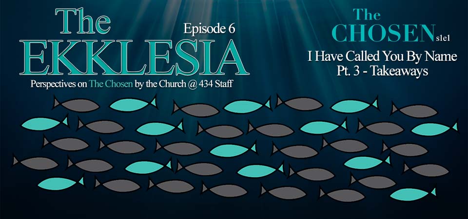 The Ekklesia – s1e6 – I Have Called You By Name (The Chosen s1e1) Pt. 3 – Takeaways