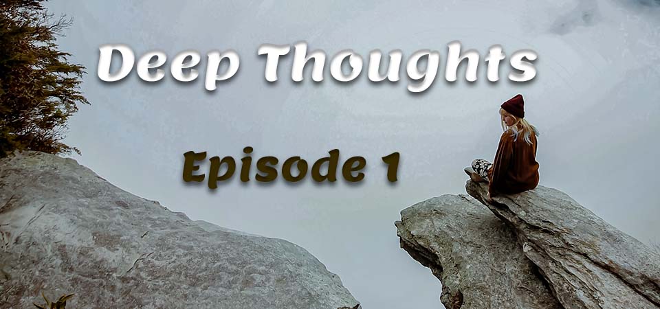 Deep Thoughts – S1 – Episode 1 (S1E1)