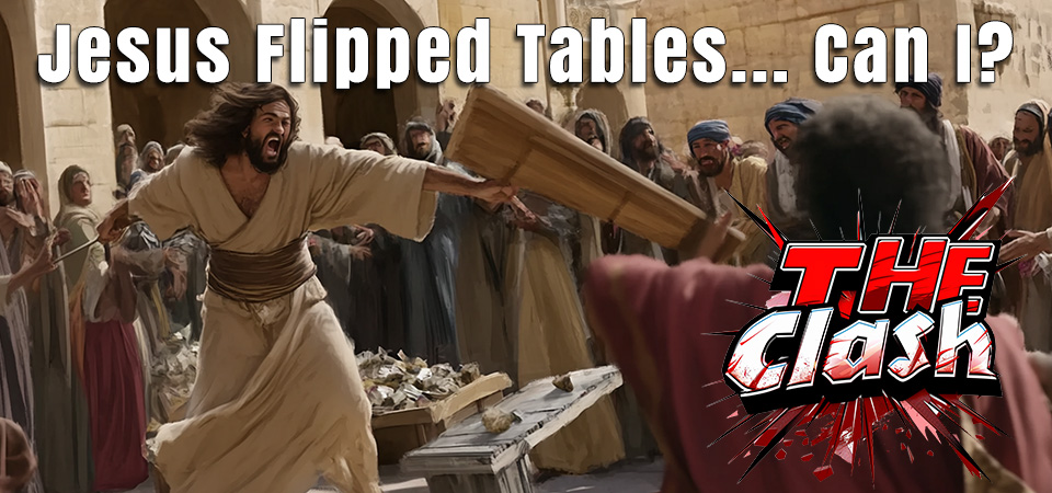 The Clash (s2e14) – Jesus Flipped Tables – Can I?