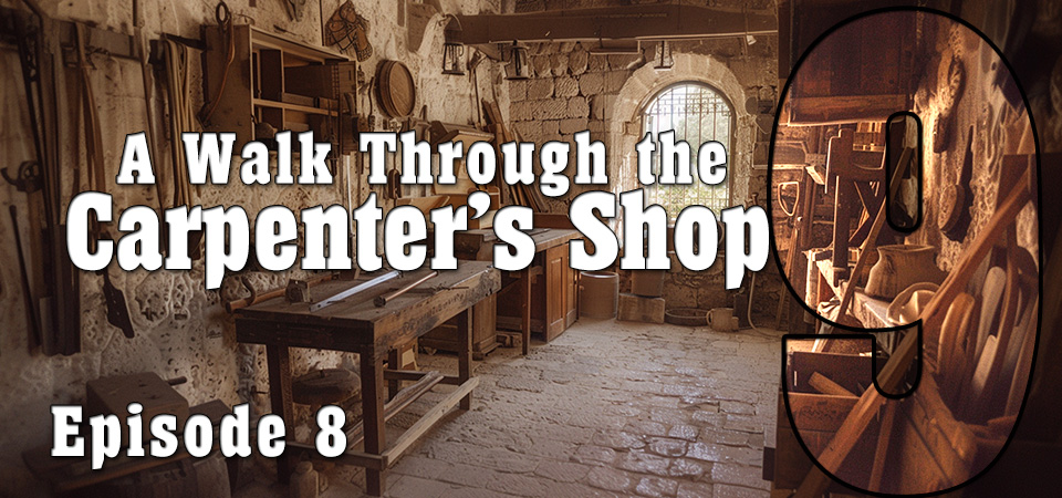 A Walk Through the Carpenter’s Shop (s9e8) – Finding the Door to True Safety