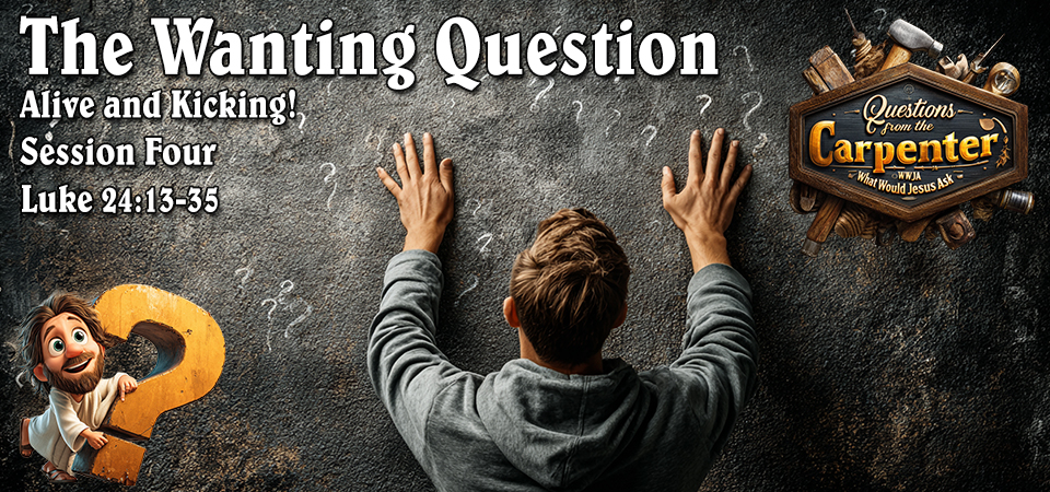 The Wanting Question – Questions from the Carpenter (Session Four)